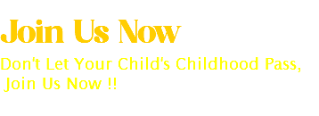 &nbsp;Join Us Now Don't Let Your Child's Childhood Pass, Join Us Now !!